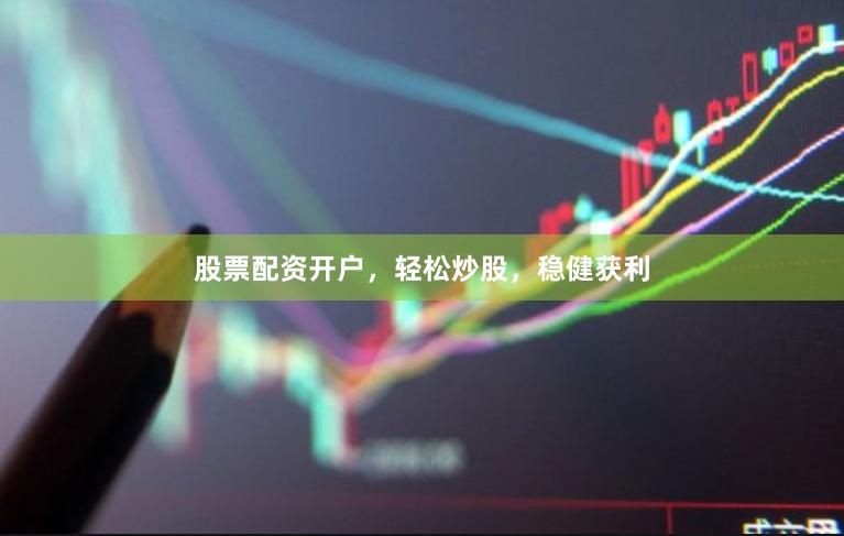 股票配资开户，轻松炒股，稳健获利