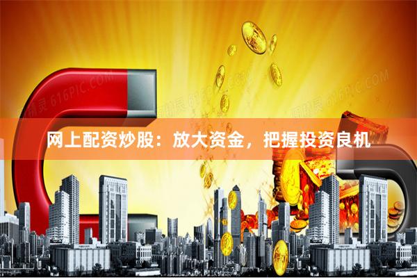网上配资炒股：放大资金，把握投资良机