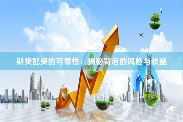 期货配资的可靠性：揭秘背后的风险与收益