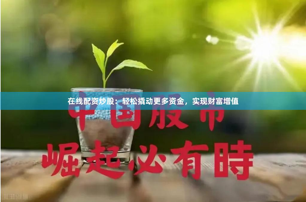 在线配资炒股：轻松撬动更多资金，实现财富增值
