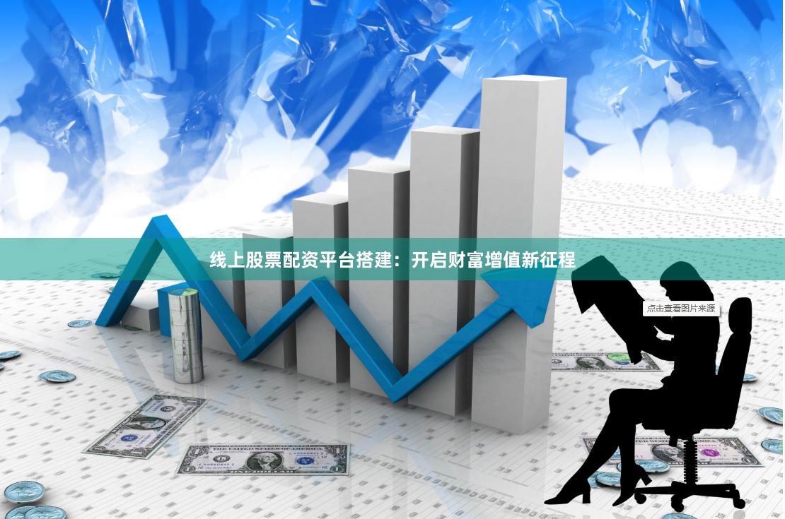 线上股票配资平台搭建：开启财富增值新征程