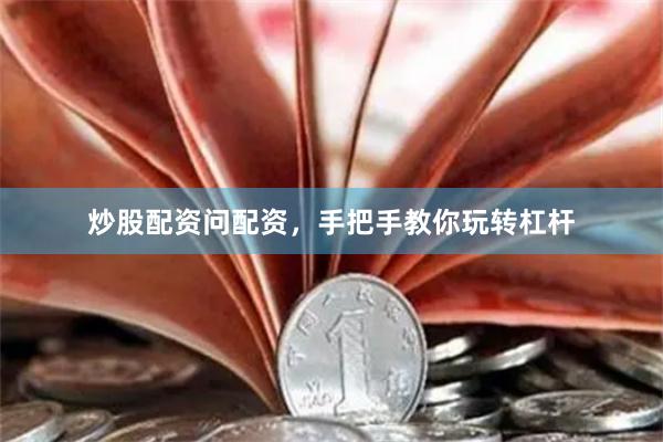 炒股配资问配资，手把手教你玩转杠杆