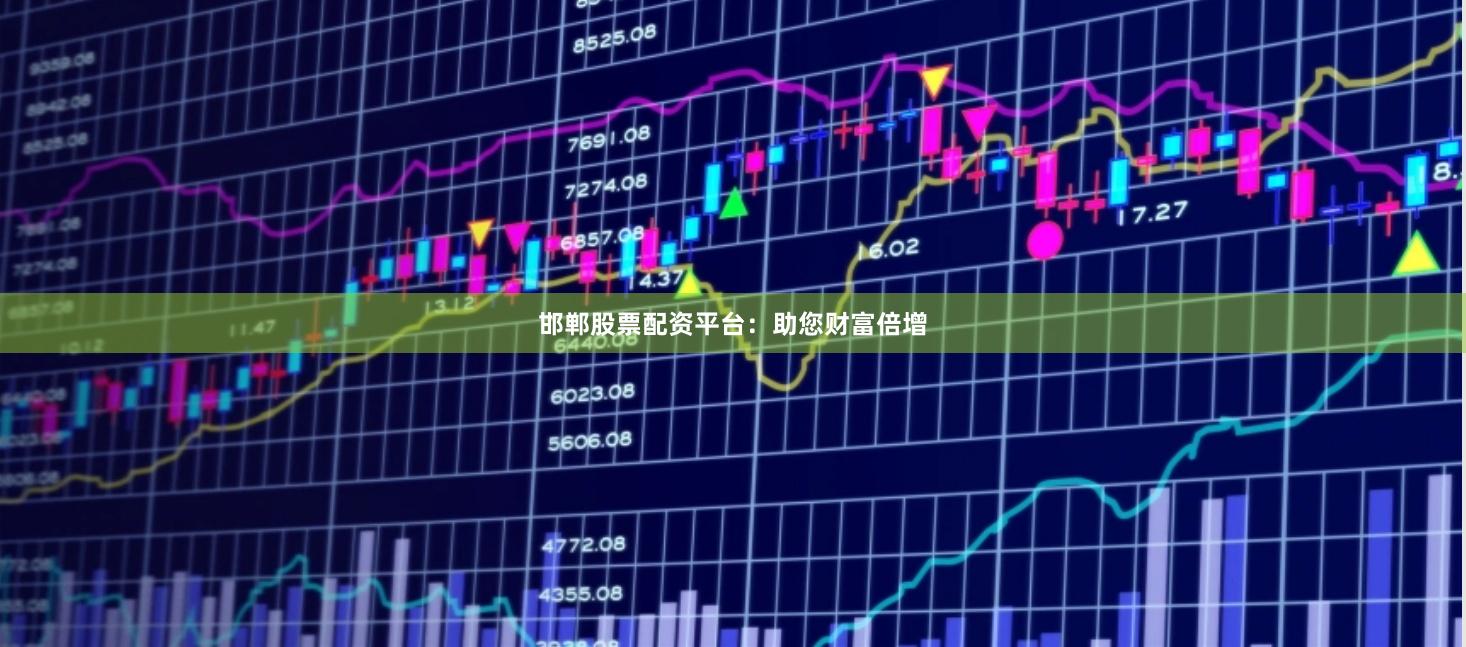 邯郸股票配资平台：助您财富倍增