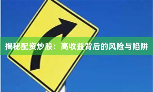 揭秘配资炒股：高收益背后的风险与陷阱
