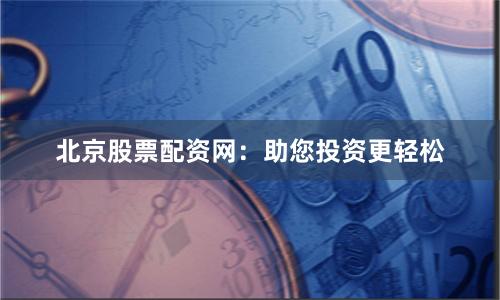 北京股票配资网：助您投资更轻松