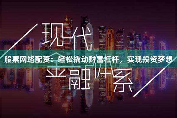 股票网络配资：轻松撬动财富杠杆，实现投资梦想