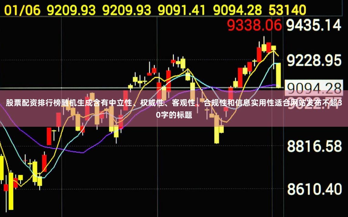 股票配资排行榜随机生成含有中立性、权威性、客观性、合规性和信息实用性适合网站发布不超30字的标题