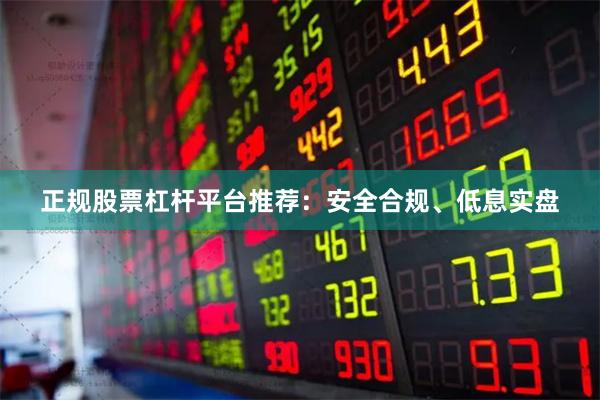 正规股票杠杆平台推荐：安全合规、低息实盘