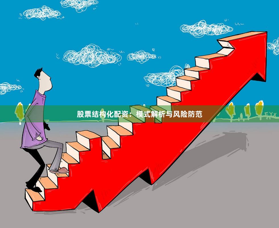 股票结构化配资：模式解析与风险防范