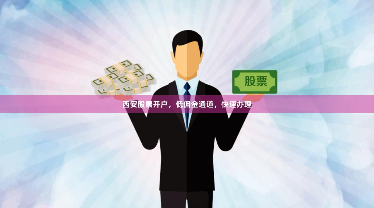 西安股票开户，低佣金通道，快速办理