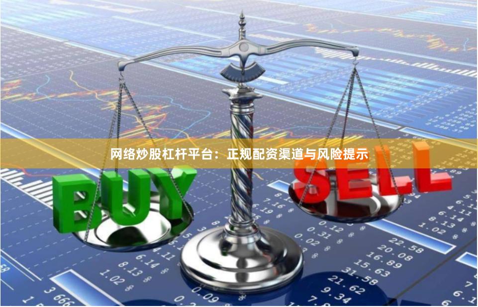 网络炒股杠杆平台：正规配资渠道与风险提示